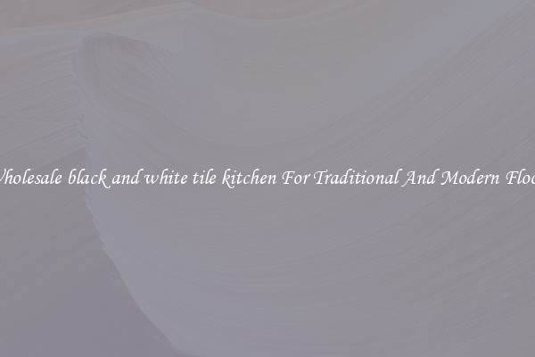 Wholesale black and white tile kitchen For Traditional And Modern Floors