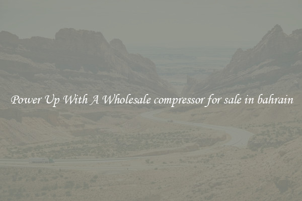 Power Up With A Wholesale compressor for sale in bahrain