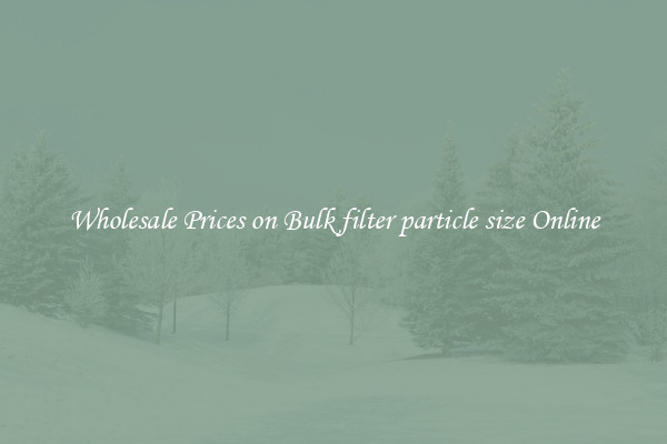 Wholesale Prices on Bulk filter particle size Online