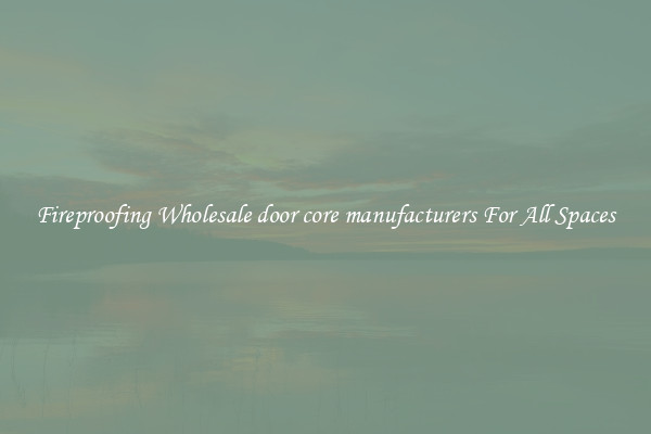 Fireproofing Wholesale door core manufacturers For All Spaces