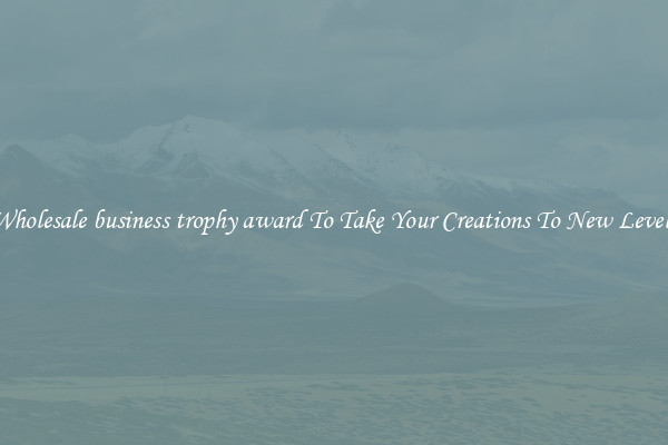 Wholesale business trophy award To Take Your Creations To New Levels