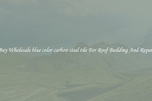 Buy Wholesale blue color carbon steel tile For Roof Building And Repair