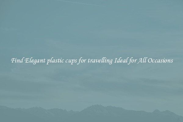 Find Elegant plastic cups for travelling Ideal for All Occasions