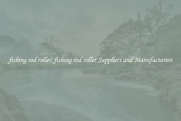 fishing rod roller, fishing rod roller Suppliers and Manufacturers