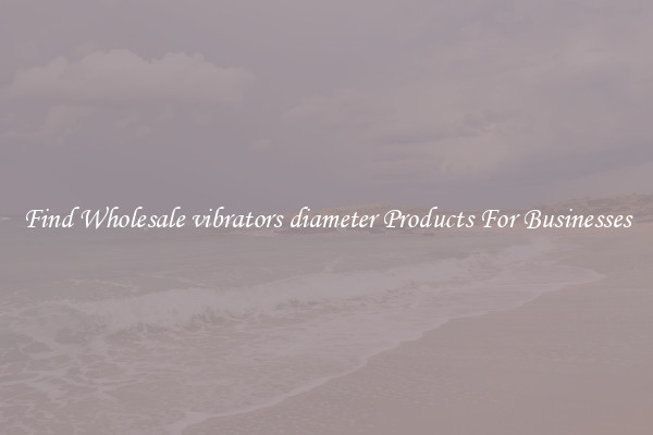 Find Wholesale vibrators diameter Products For Businesses