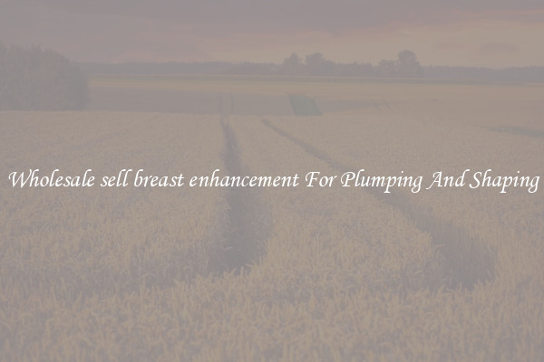 Wholesale sell breast enhancement For Plumping And Shaping