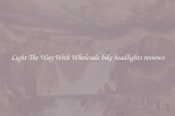 Light The Way With Wholesale bike headlights reviews