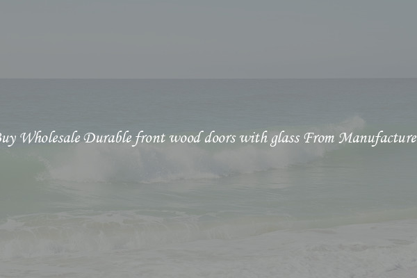 Buy Wholesale Durable front wood doors with glass From Manufacturers
