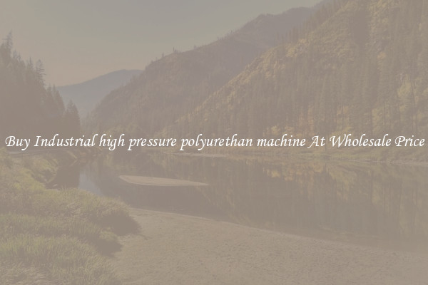 Buy Industrial high pressure polyurethan machine At Wholesale Price