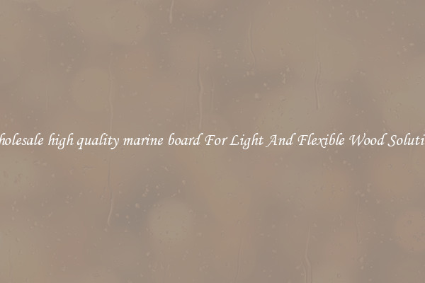 Wholesale high quality marine board For Light And Flexible Wood Solutions