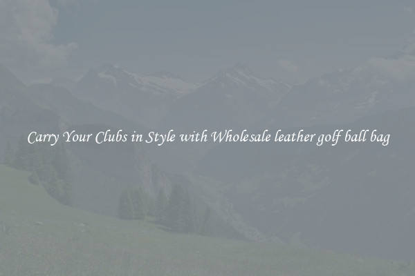 Carry Your Clubs in Style with Wholesale leather golf ball bag
