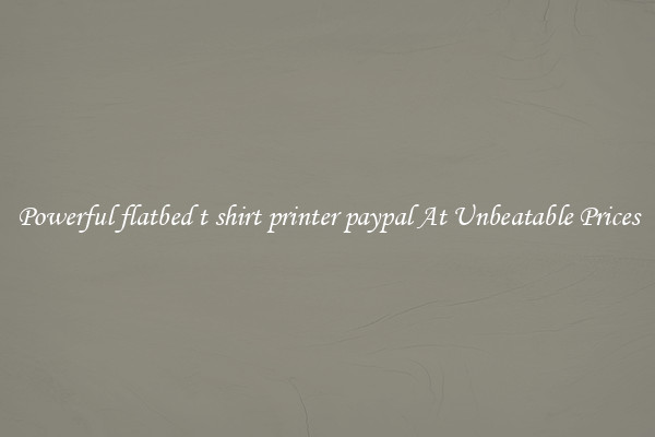 Powerful flatbed t shirt printer paypal At Unbeatable Prices
