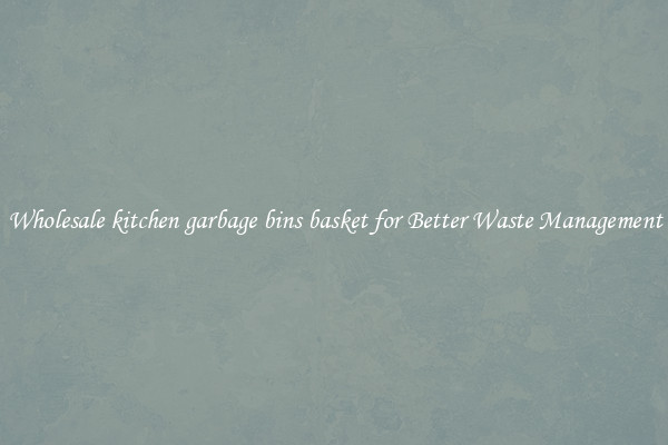Wholesale kitchen garbage bins basket for Better Waste Management