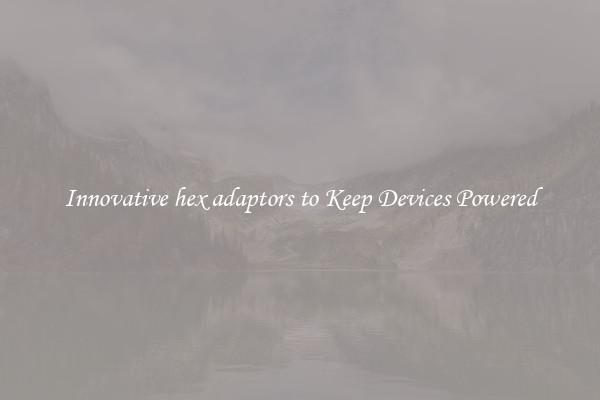 Innovative hex adaptors to Keep Devices Powered