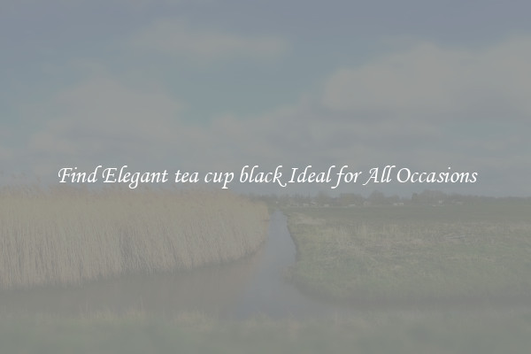 Find Elegant tea cup black Ideal for All Occasions