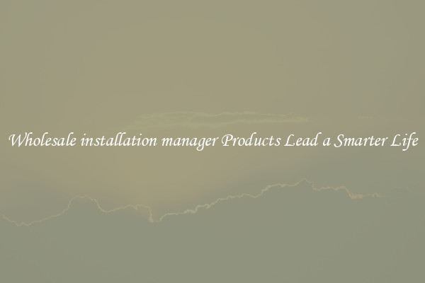 Wholesale installation manager Products Lead a Smarter Life