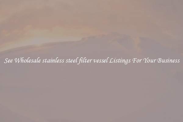 See Wholesale stainless steel filter vessel Listings For Your Business