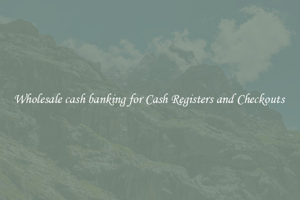 Wholesale cash banking for Cash Registers and Checkouts 