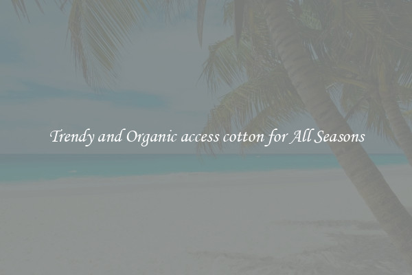 Trendy and Organic access cotton for All Seasons