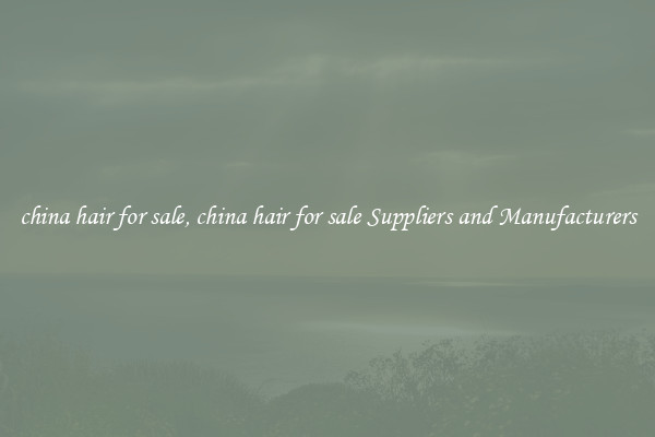 china hair for sale, china hair for sale Suppliers and Manufacturers
