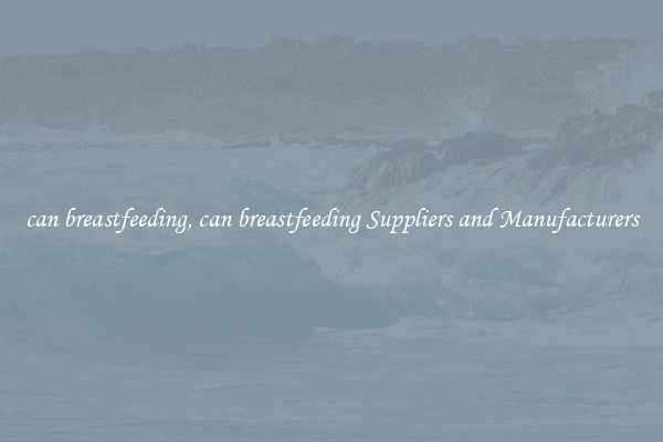 can breastfeeding, can breastfeeding Suppliers and Manufacturers
