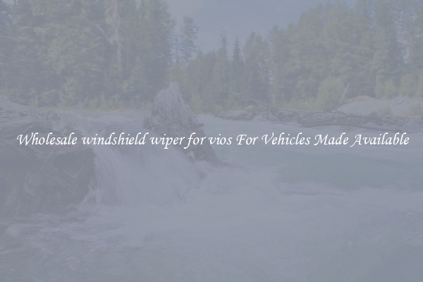Wholesale windshield wiper for vios For Vehicles Made Available