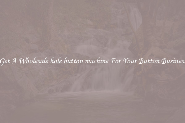 Get A Wholesale hole button machine For Your Button Business