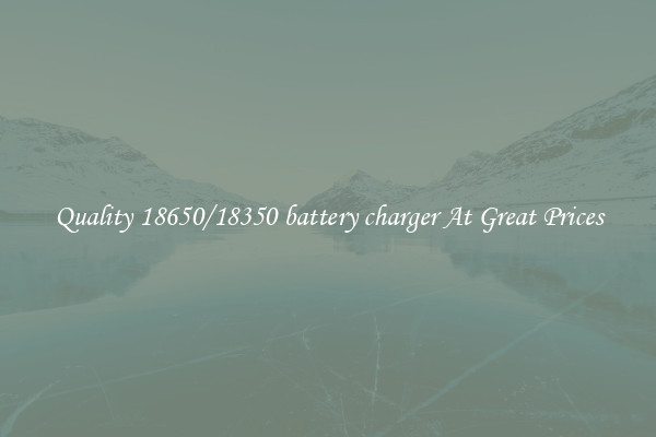 Quality 18650/18350 battery charger At Great Prices
