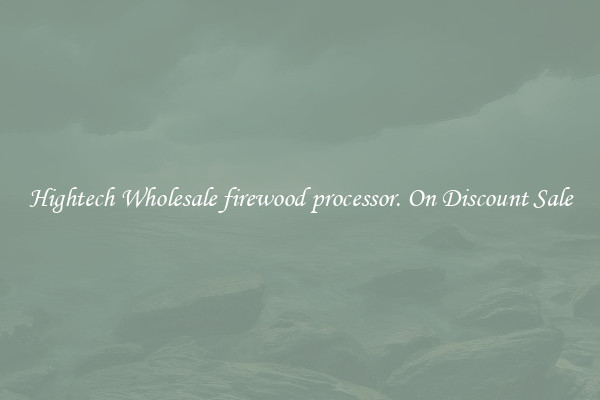 Hightech Wholesale firewood processor. On Discount Sale
