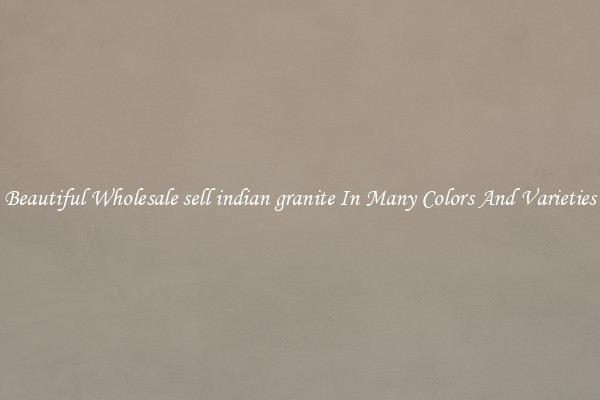 Beautiful Wholesale sell indian granite In Many Colors And Varieties