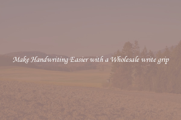 Make Handwriting Easier with a Wholesale write grip