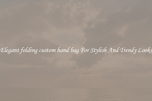 Elegant folding custom hand bag For Stylish And Trendy Looks