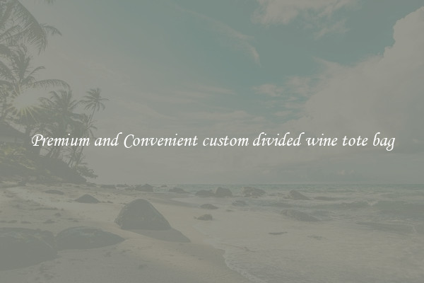 Premium and Convenient custom divided wine tote bag