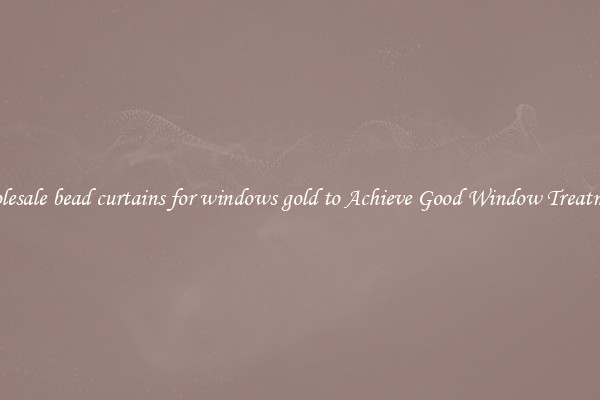 Wholesale bead curtains for windows gold to Achieve Good Window Treatments