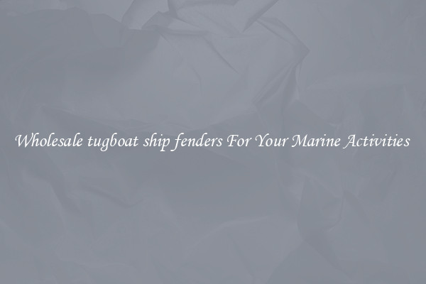 Wholesale tugboat ship fenders For Your Marine Activities 