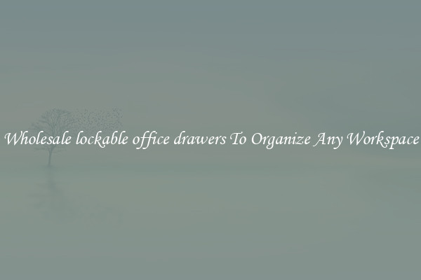 Wholesale lockable office drawers To Organize Any Workspace