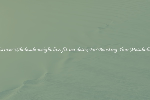 Discover Wholesale weight loss fit tea detox For Boosting Your Metabolism 