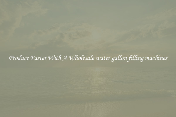Produce Faster With A Wholesale water gallon filling machines