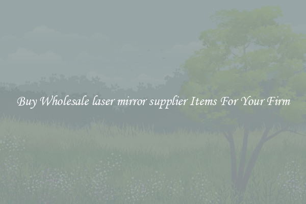 Buy Wholesale laser mirror supplier Items For Your Firm