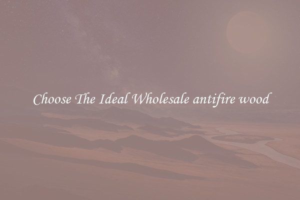Choose The Ideal Wholesale antifire wood