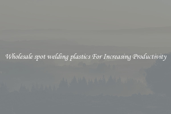 Wholesale spot welding plastics For Increasing Productivity