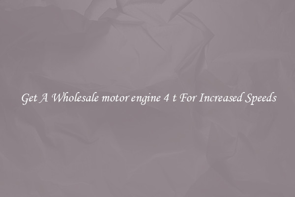 Get A Wholesale motor engine 4 t For Increased Speeds