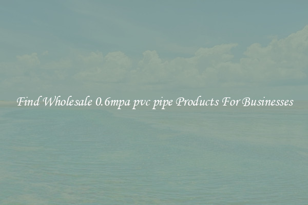 Find Wholesale 0.6mpa pvc pipe Products For Businesses