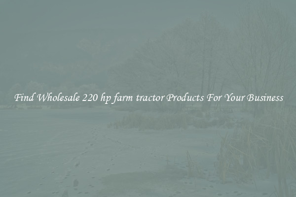 Find Wholesale 220 hp farm tractor Products For Your Business