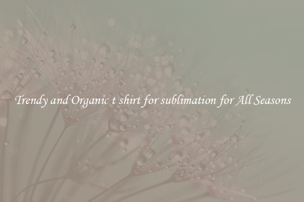 Trendy and Organic t shirt for sublimation for All Seasons