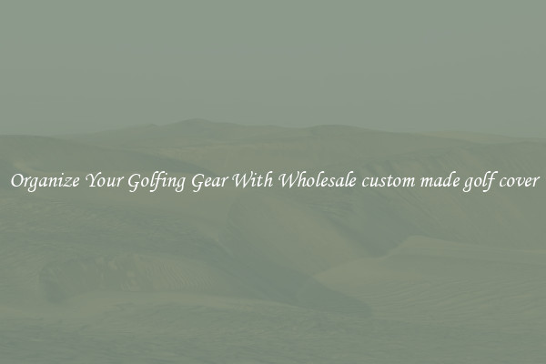 Organize Your Golfing Gear With Wholesale custom made golf cover