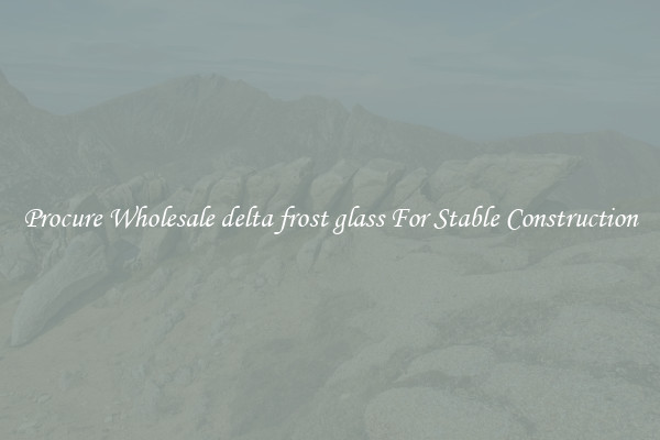 Procure Wholesale delta frost glass For Stable Construction