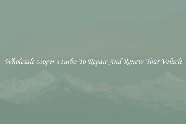 Wholesale cooper s turbo To Repair And Renew Your Vehicle