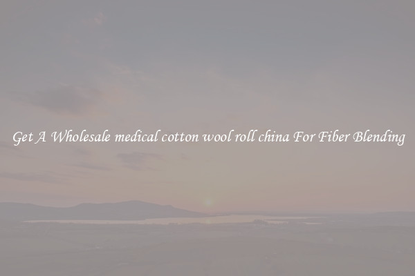 Get A Wholesale medical cotton wool roll china For Fiber Blending