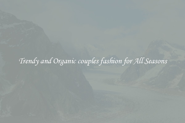 Trendy and Organic couples fashion for All Seasons